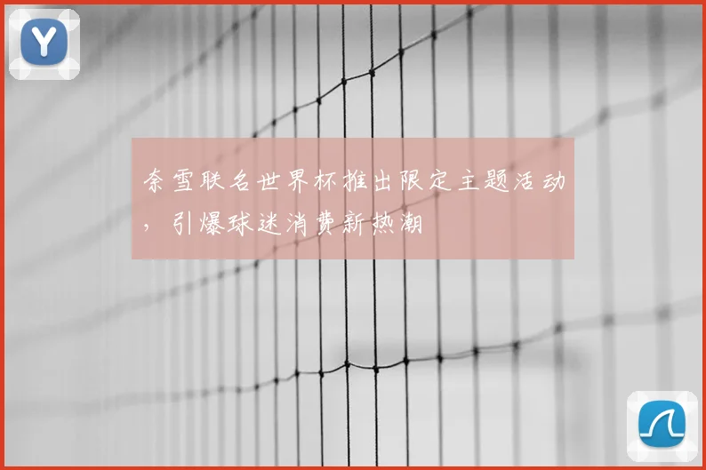 奈雪联名世界杯推出限定主题活动，引爆球迷消费新热潮