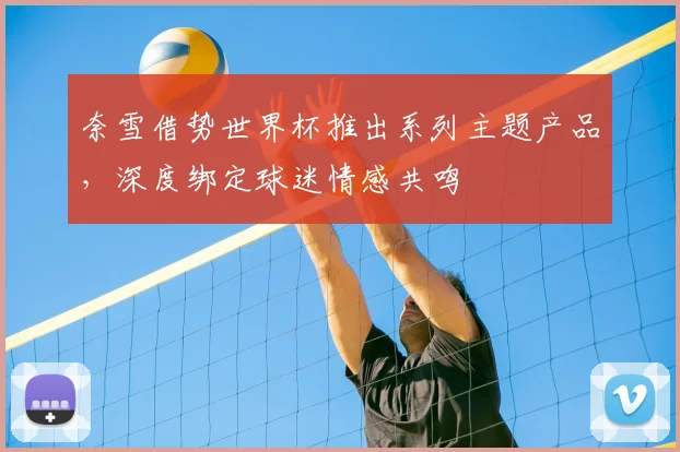 奈雪借势世界杯推出系列主题产品，深度绑定球迷情感共鸣