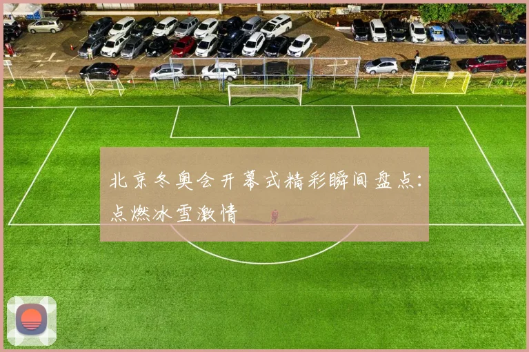 北京冬奥会开幕式精彩瞬间盘点：点燃冰雪激情