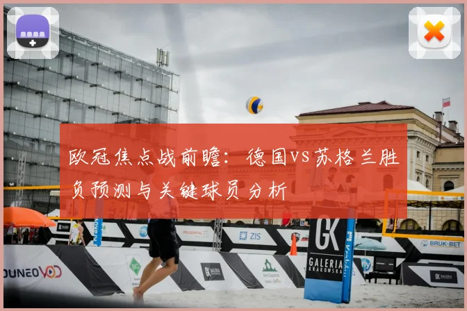 欧冠焦点战前瞻：德国vs苏格兰胜负预测与关键球员分析