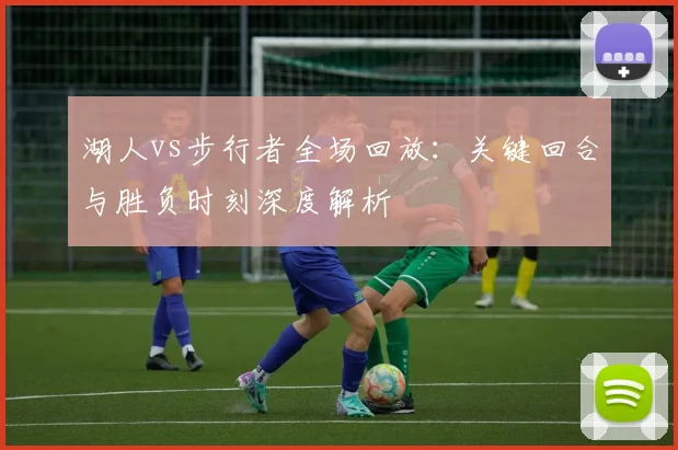 湖人vs步行者全场回放：关键回合与胜负时刻深度解析