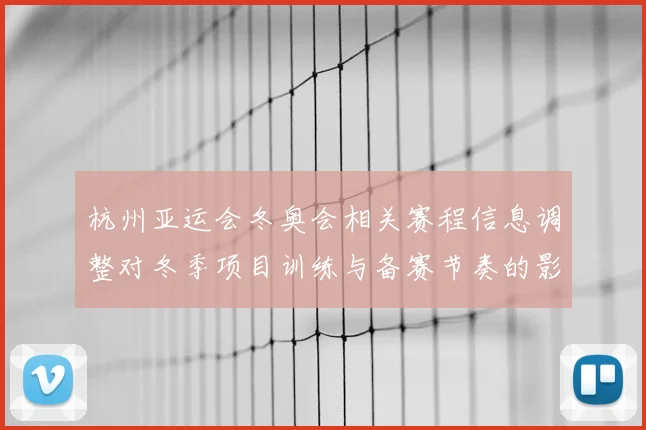 杭州亚运会冬奥会相关赛程信息调整对冬季项目训练与备赛节奏的影响