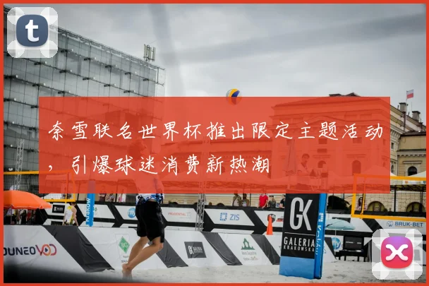 奈雪联名世界杯推出限定主题活动，引爆球迷消费新热潮