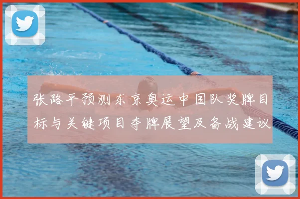 张路平预测东京奥运中国队奖牌目标与关键项目夺牌展望及备战建议