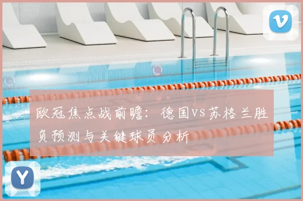 欧冠焦点战前瞻：德国vs苏格兰胜负预测与关键球员分析