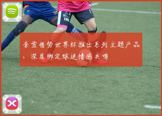 奈雪借势世界杯推出系列主题产品，深度绑定球迷情感共鸣